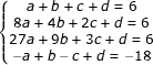 \dpi{80} \fn_jvn \small \left\{\begin{matrix} a+b+c+d=6 & & & \\ 8a+4b+2c+d=6 & & & \\ 27a+9b+3c+d=6 & & & \\ -a+b-c+d=-18 & & & \end{matrix}\right.